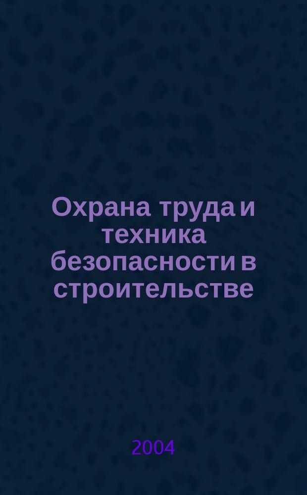 Охрана труда и техника безопасности в строительстве : Ежемес. произв.-техн. журн. 2004, №6