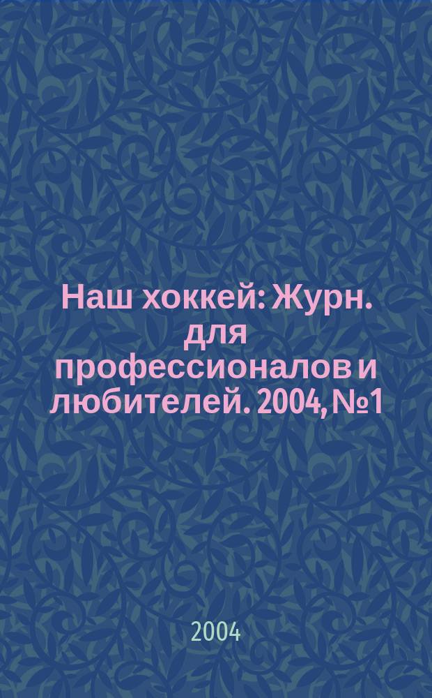 Наш хоккей : Журн. для профессионалов и любителей. 2004, №1