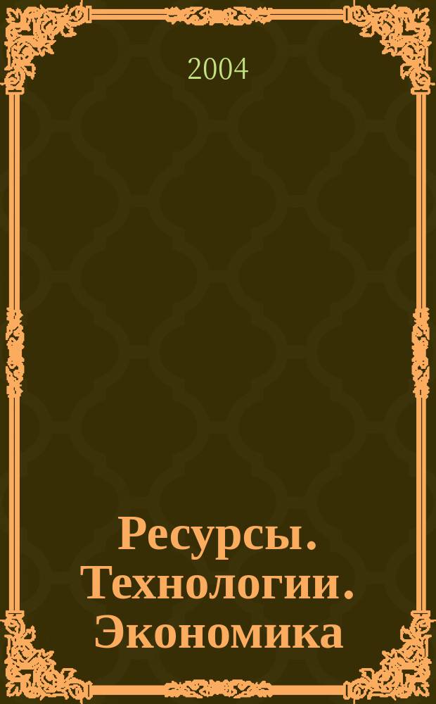 Ресурсы. Технологии. Экономика : Ежемес. науч.-техн. и аналит. журн. 2004, №2