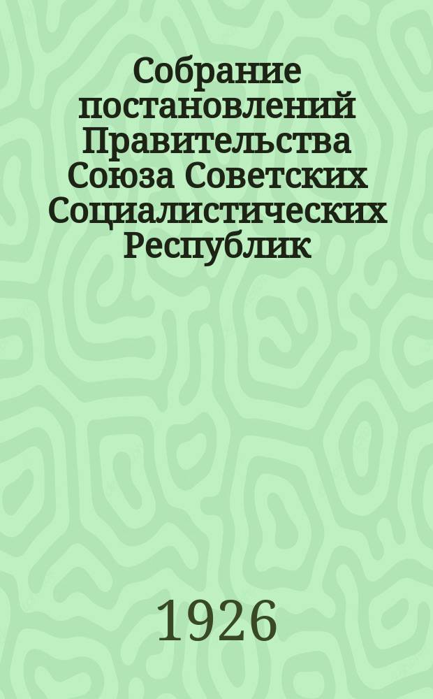 Собрание постановлений Правительства Союза Советских Социалистических Республик : [Изд.: Упр. делами Совета министров СССР]. 1926, №15