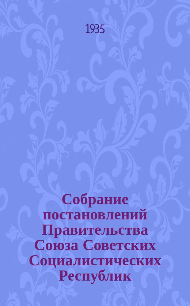 Собрание постановлений Правительства Союза Советских Социалистических Республик : [Изд.: Упр. делами Совета министров СССР]. 1935, №29