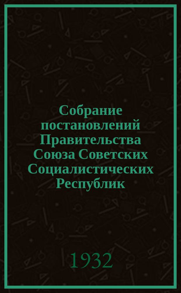 Собрание постановлений Правительства Союза Советских Социалистических Республик : [Изд.: Упр. делами Совета министров СССР]. 1932, №84