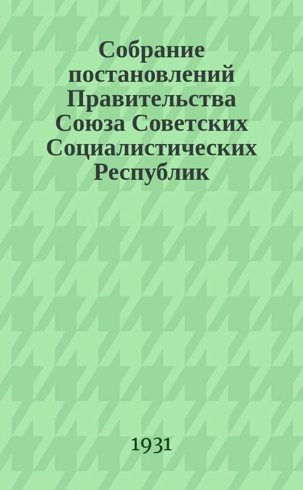 Собрание постановлений Правительства Союза Советских Социалистических Республик : [Изд.: Упр. делами Совета министров СССР]. 1931, №5