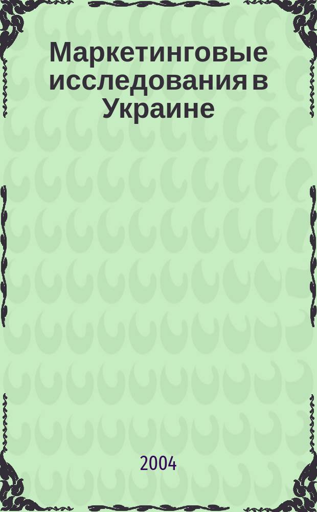 Маркетинговые исследования в Украине : Укр. науч.-практ. журн. 2004, №6(7)
