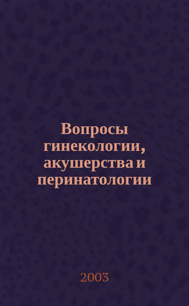 Вопросы гинекологии, акушерства и перинатологии : Науч.-практ. журн. Рос. ассоц. специалистов перинат. медицины. Т.2, №3