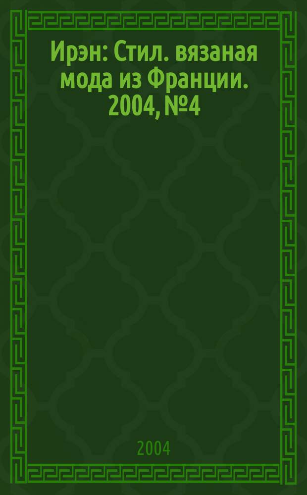 Ирэн : Стил. вязаная мода из Франции. 2004, №4