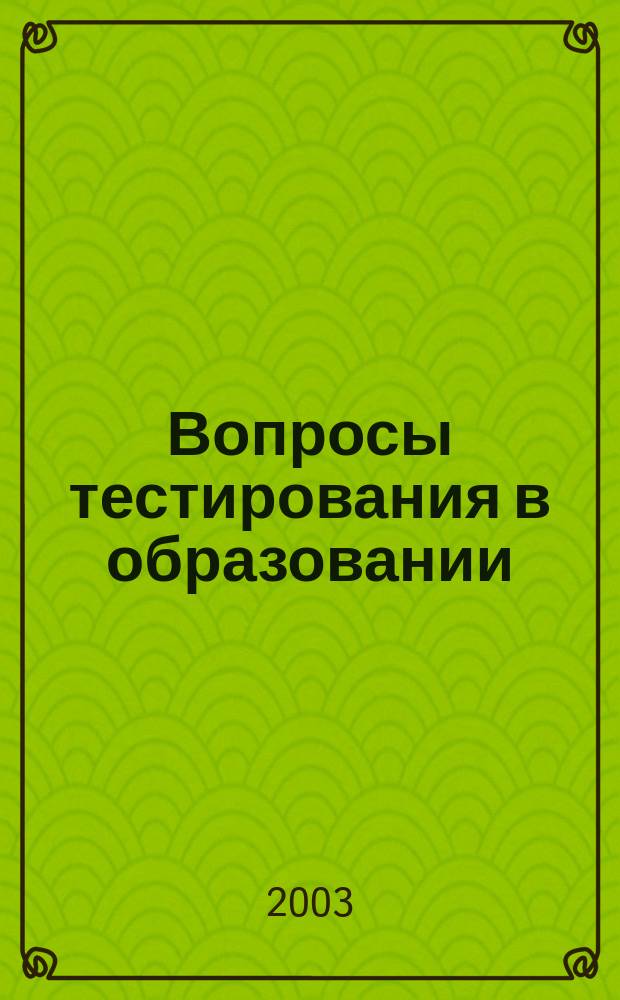 Вопросы тестирования в образовании : Журн. Центра тестирования М-ва образования Рос. Федерации. №6 : Анализ контрольно-измерительных материалов, процедур и результатов Центрального тестирования и Единого государственного экзамена 2003
