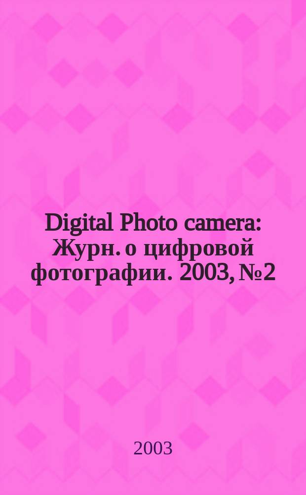 Digital Photo camera : Журн. о цифровой фотографии. 2003, № 2