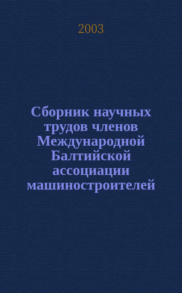 Сборник научных трудов членов Международной Балтийской ассоциации машиностроителей = Collection of research papers of the Baltic association of mechanical engineering experts