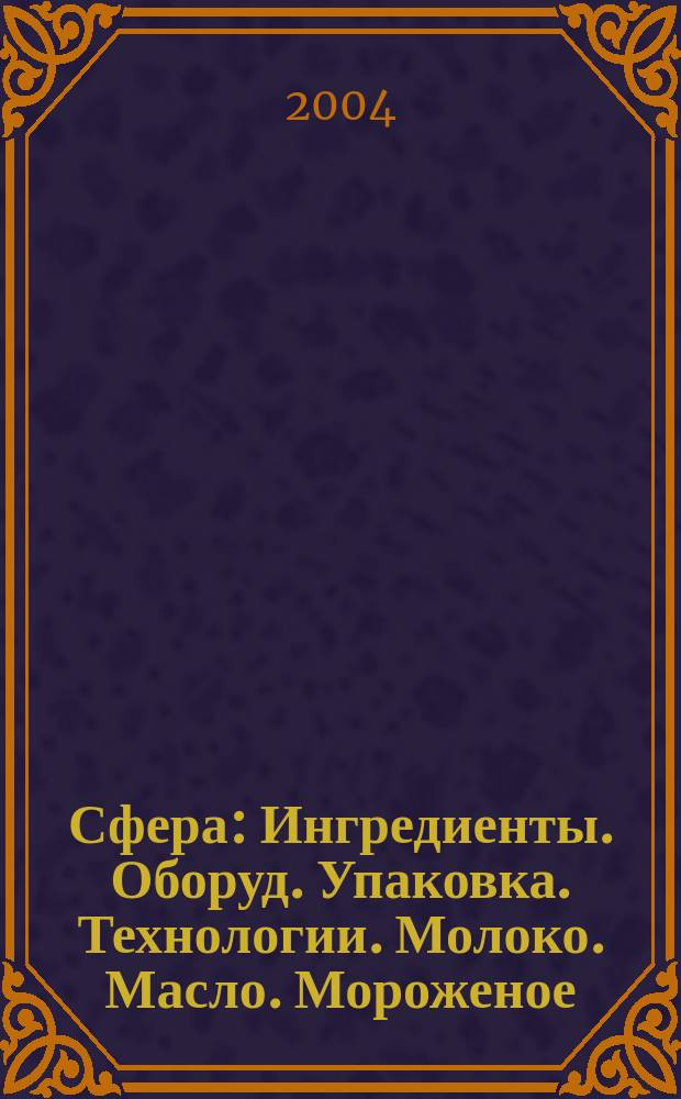 Сфера: Ингредиенты. Оборуд. Упаковка. Технологии. Молоко. Масло. Мороженое : Информ.-аналит. журн. для специалистов молоч., маслосыродел. и масложировой индустрии