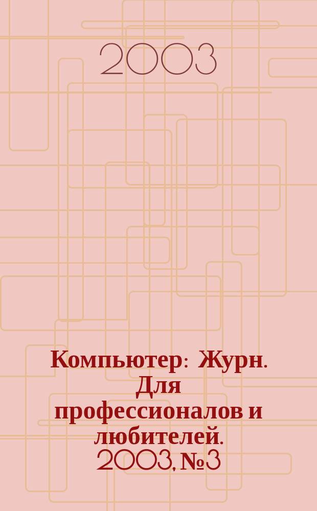 Компьютер : Журн. Для профессионалов и любителей. 2003, №3/4