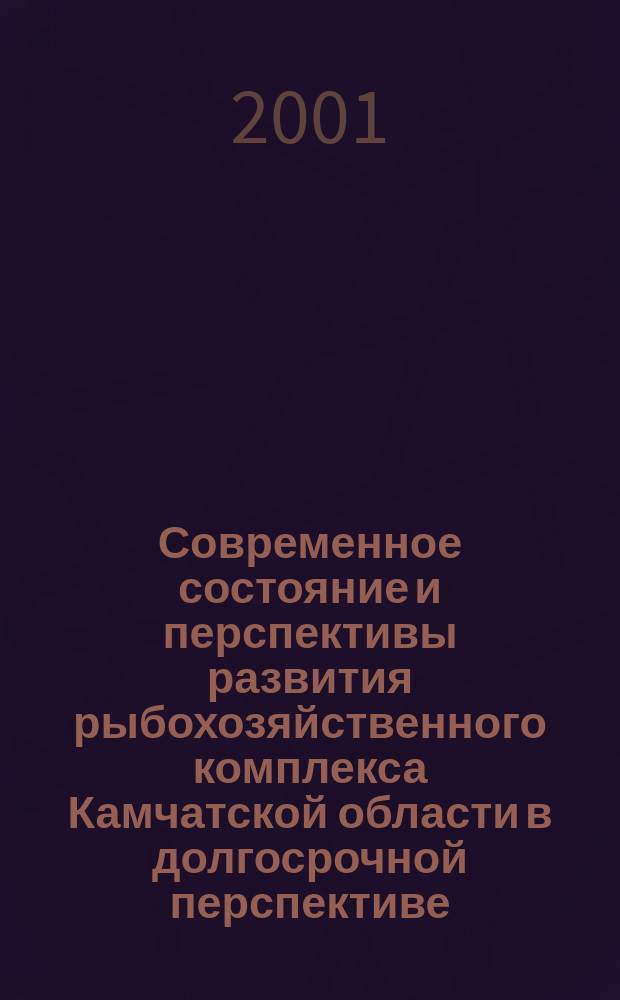 Современное состояние и перспективы развития рыбохозяйственного комплекса Камчатской области в долгосрочной перспективе : Труды