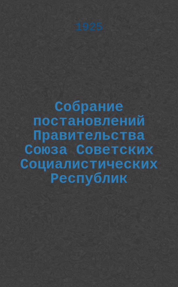 Собрание постановлений Правительства Союза Советских Социалистических Республик : [Изд.: Упр. делами Совета министров СССР]. 1925, №25