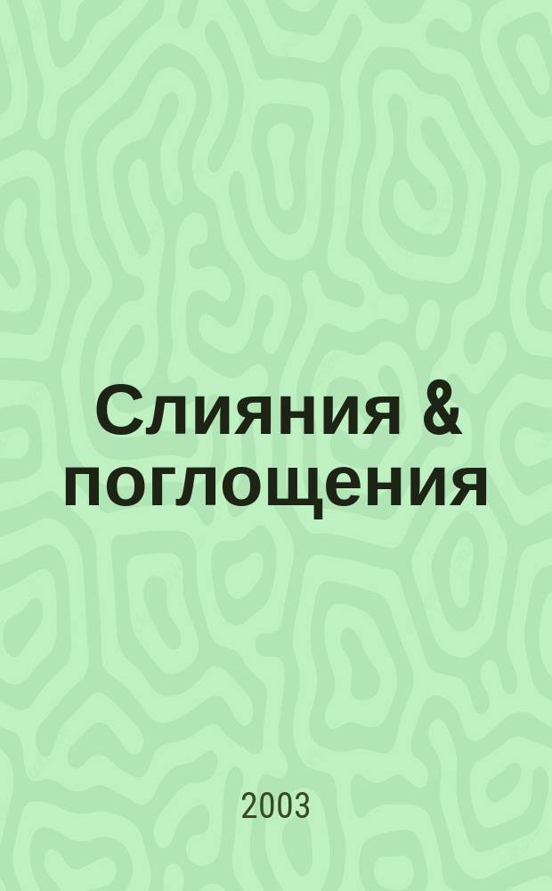 Слияния & поглощения : Первое изд. для профессионалов М&A в России Ежемес. аналит. журн. 2003, №5/6