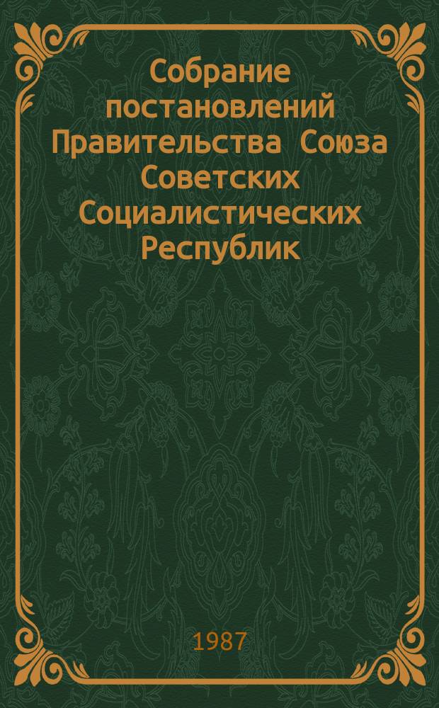Собрание постановлений Правительства Союза Советских Социалистических Республик : [Изд.: Упр. делами Совета министров СССР]. 1987, №6