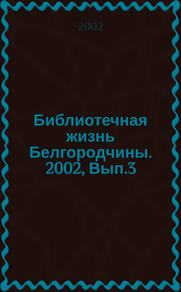 Библиотечная жизнь Белгородчины. 2002, Вып.3(17)