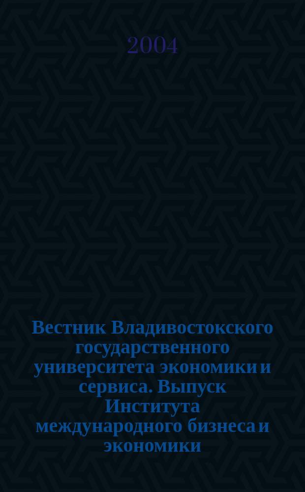 Вестник Владивостокского государственного университета экономики и сервиса. Выпуск Института международного бизнеса и экономики : Науч. журн