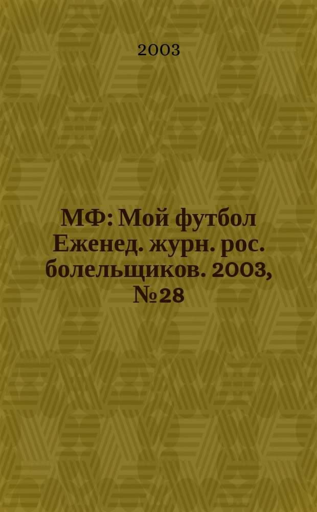 МФ : Мой футбол Еженед. журн. рос. болельщиков. 2003, №28(197)