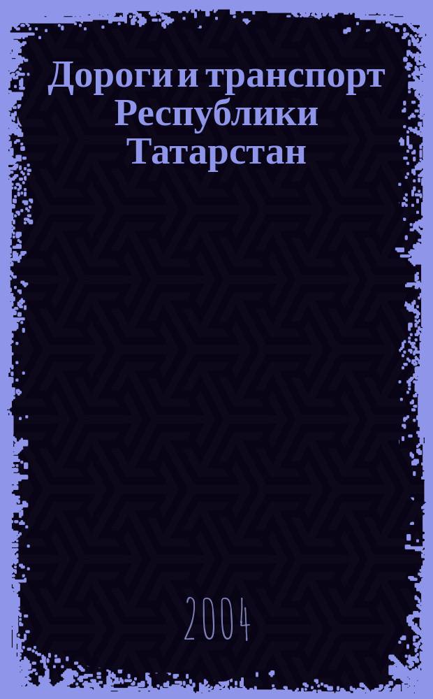 Дороги и транспорт Республики Татарстан : Регион. отрасл. журн. 2004, № 3
