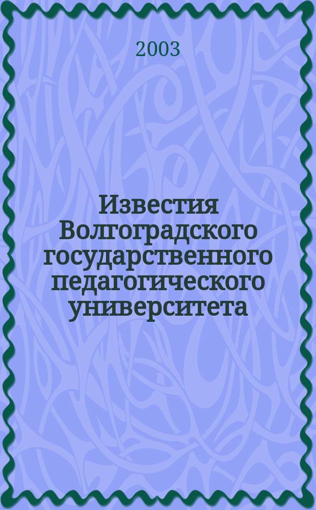 Известия Волгоградского государственного педагогического университета : Науч. журн. 2003, №1(2) : (Серия "Педагогические науки")