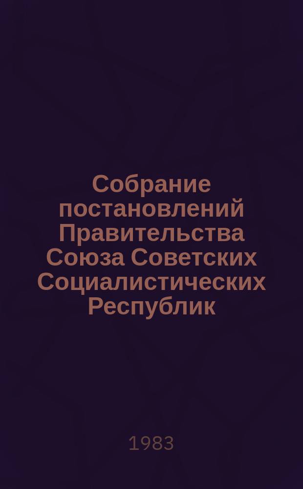 Собрание постановлений Правительства Союза Советских Социалистических Республик : [Изд.: Упр. делами Совета министров СССР]. 1983, №29