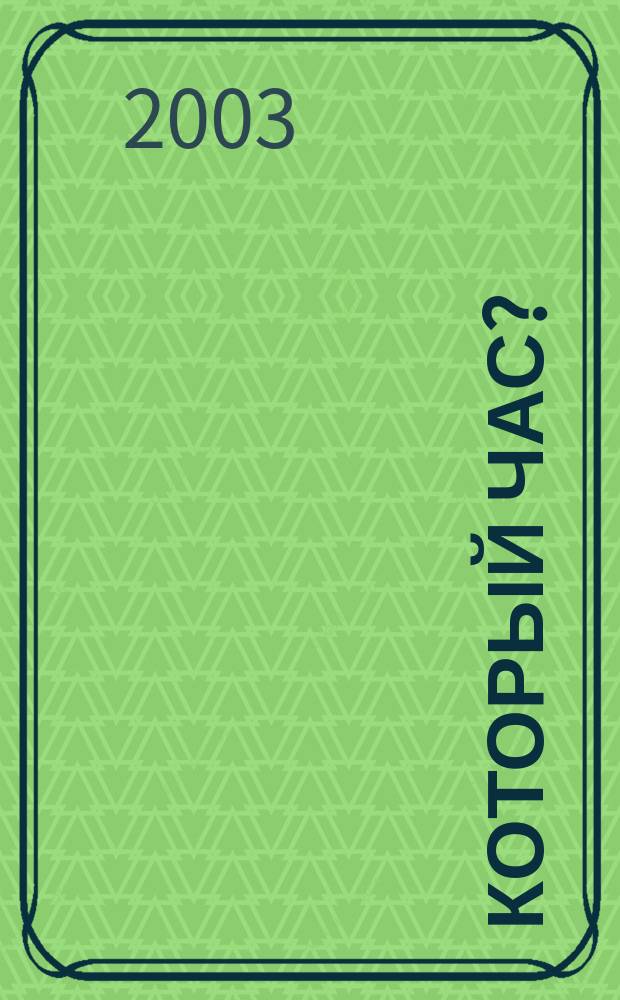 Который час? : Журн. для тех, кто ценит время. 2003, №1