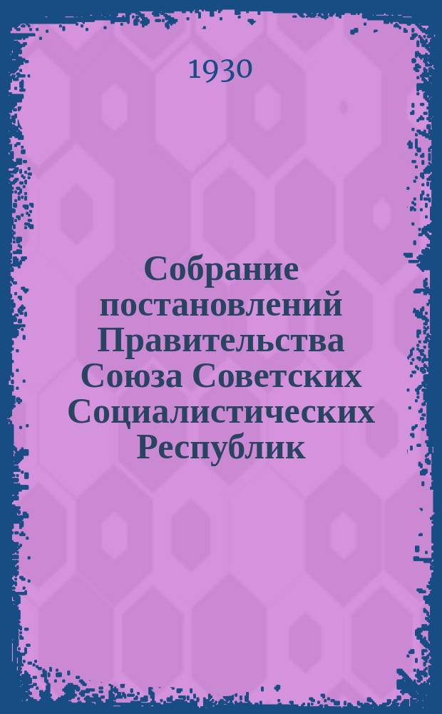 Собрание постановлений Правительства Союза Советских Социалистических Республик : [Изд.: Упр. делами Совета министров СССР]. 1930, №63