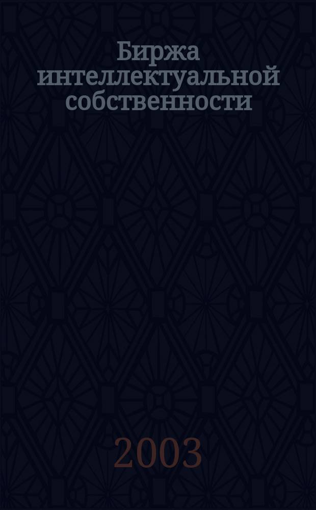 Биржа интеллектуальной собственности : Пробл. Решения. Факты Науч.-практ. журн. Т.2, №10