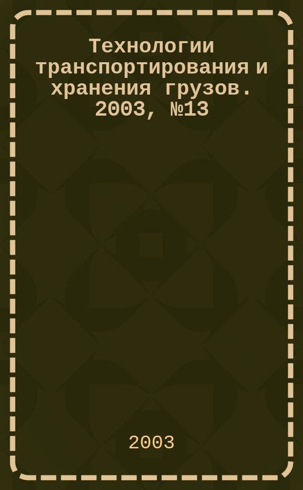 Технологии транспортирования и хранения грузов. 2003, №13