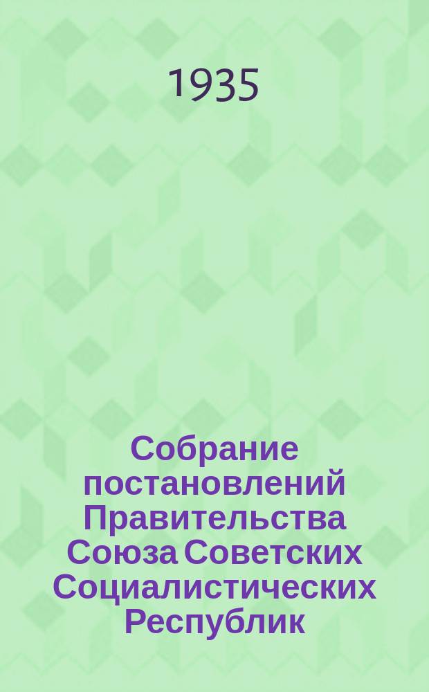Собрание постановлений Правительства Союза Советских Социалистических Республик : [Изд.: Упр. делами Совета министров СССР]. 1935, №15
