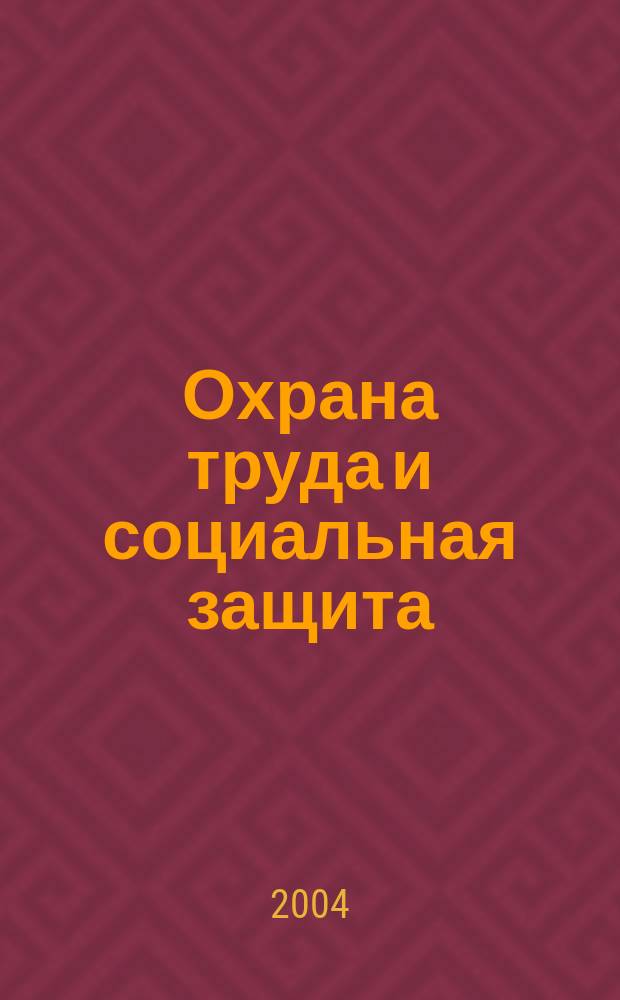 Охрана труда и социальная защита : Респ. науч.-попул., произв.-практ. журн. 2004, №5
