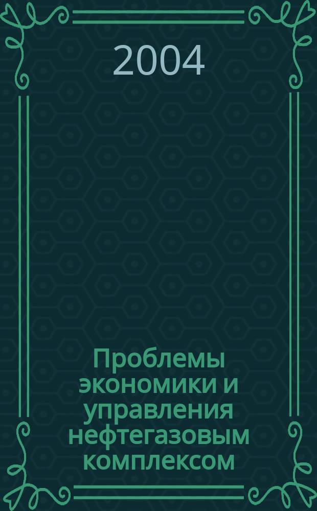 Проблемы экономики и управления нефтегазовым комплексом : Науч.-экон. журн