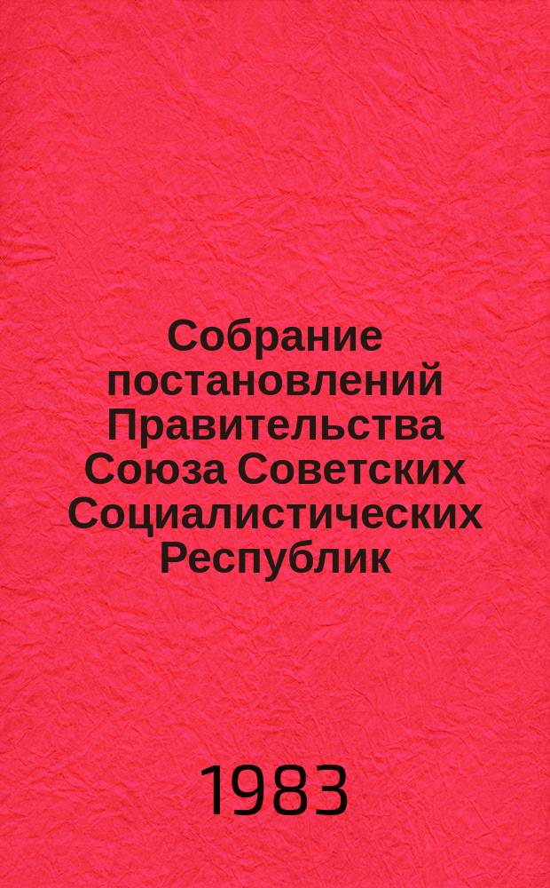 Собрание постановлений Правительства Союза Советских Социалистических Республик : [Изд.: Упр. делами Совета министров СССР]. 1983, №8