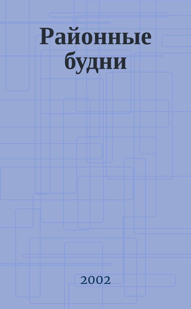 Районные будни : Информ. бюл.-дайджест Администрации Серпух. р-на Моск. обл