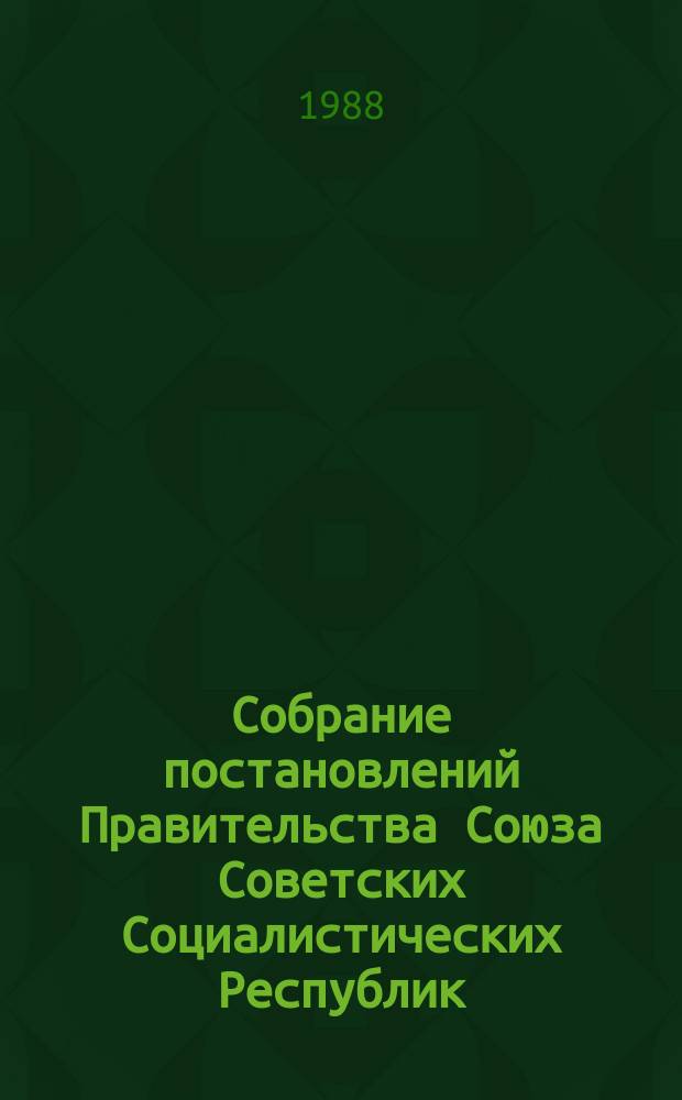 Собрание постановлений Правительства Союза Советских Социалистических Республик : [Изд.: Упр. делами Совета министров СССР]. 1988, №5
