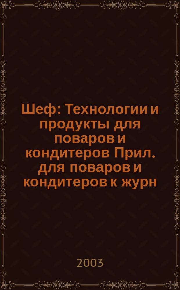 Шеф : Технологии и продукты для поваров и кондитеров Прил. для поваров и кондитеров к журн. "Ресторатор". 2003, №2