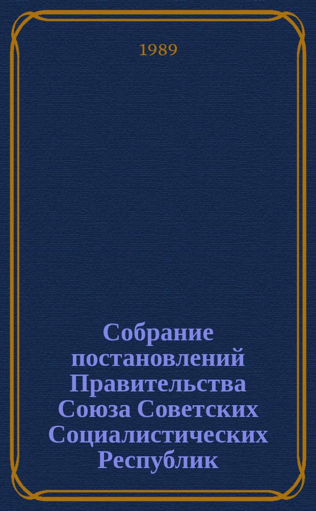 Собрание постановлений Правительства Союза Советских Социалистических Республик : [Изд.: Упр. делами Совета министров СССР]. 1989, №2