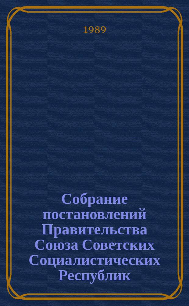 Собрание постановлений Правительства Союза Советских Социалистических Республик : [Изд.: Упр. делами Совета министров СССР]. 1989, №2