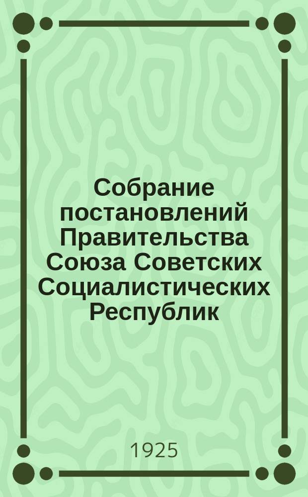Собрание постановлений Правительства Союза Советских Социалистических Республик : [Изд.: Упр. делами Совета министров СССР]. 1925, №63