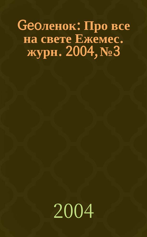 Geoленок : Про все на свете Ежемес. журн. 2004, №3