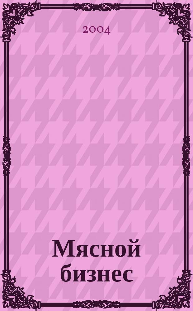 Мясной бизнес : МБ Ежемес. науч.-практ. журн. 2004, №9(27)