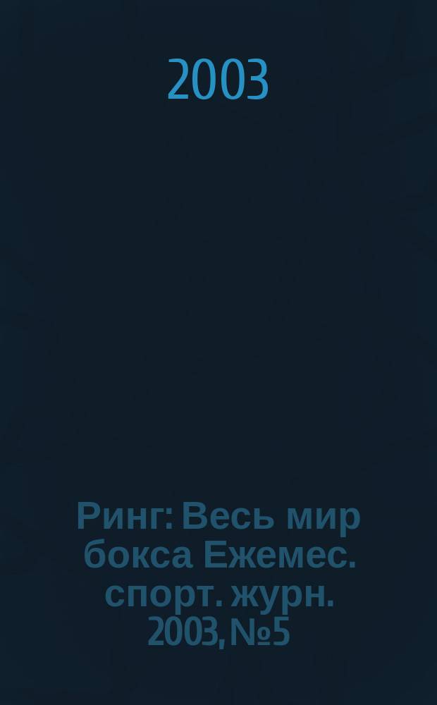 Ринг : Весь мир бокса Ежемес. спорт. журн. 2003, №5