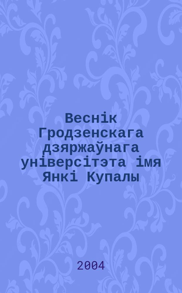 Веснiк Гродзенскага дзяржаўнага унiверсiтэта iмя Янкi Купалы : Навук.-тэарэт. часопiс. Веснiк Гродзенскага дзяржаўнага унiверсiтэта iмя Янкi Купалы