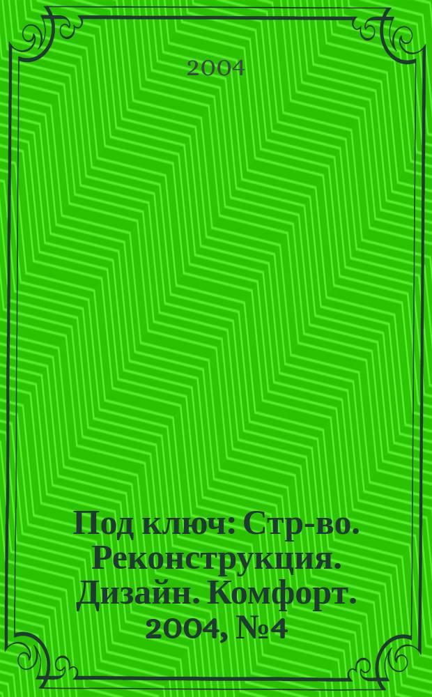 Под ключ : Стр-во. Реконструкция. Дизайн. Комфорт. 2004, №4(11)