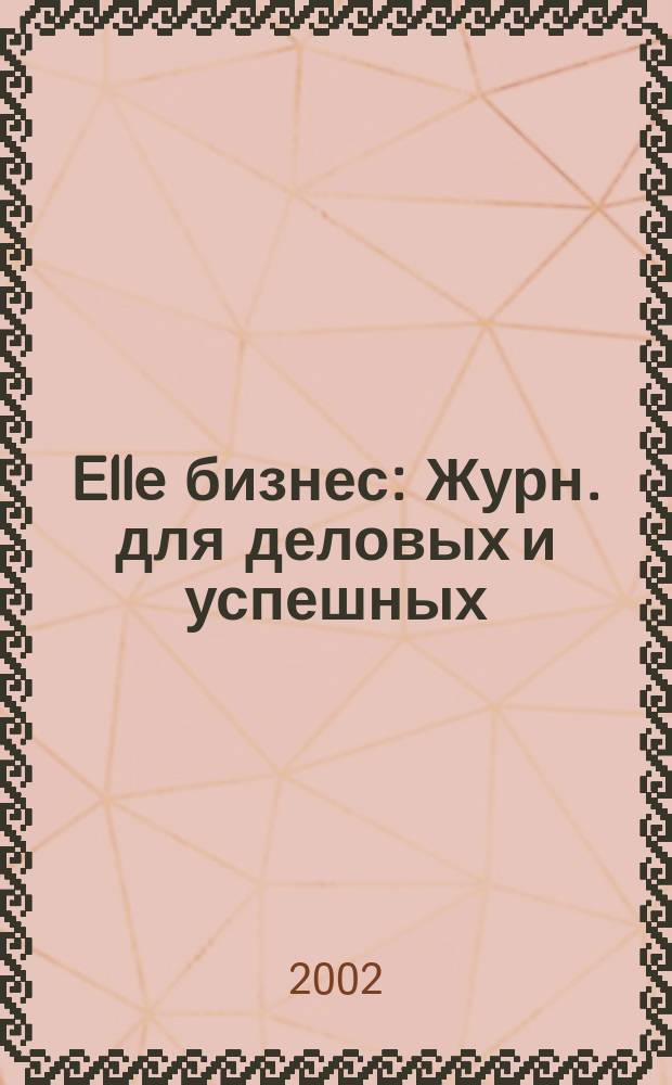 Elle бизнес : Журн. для деловых и успешных