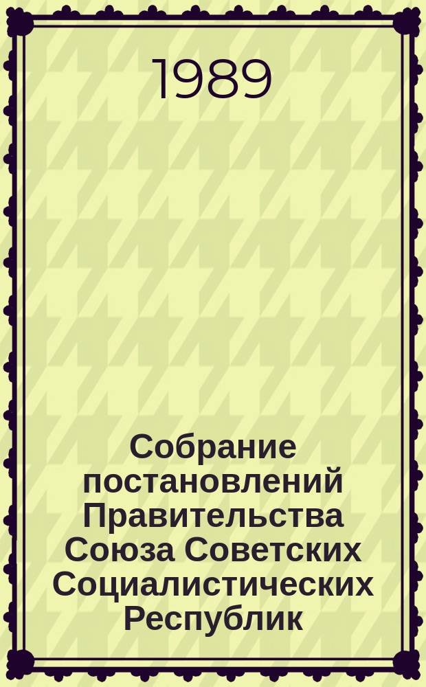 Собрание постановлений Правительства Союза Советских Социалистических Республик : [Изд.: Упр. делами Совета министров СССР]. 1989, №32