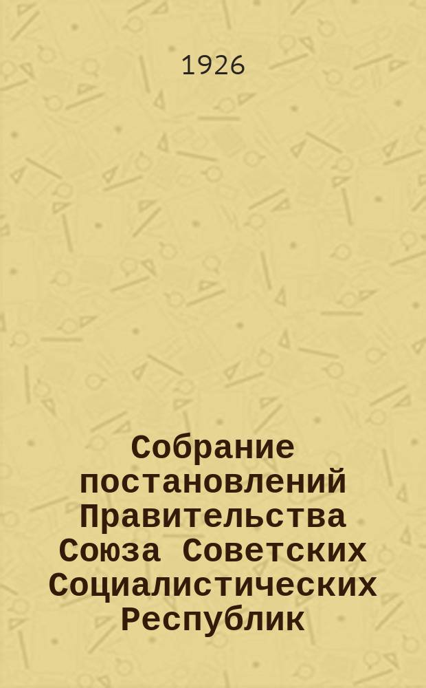 Собрание постановлений Правительства Союза Советских Социалистических Республик : [Изд.: Упр. делами Совета министров СССР]. 1926, №13