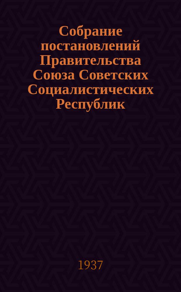 Собрание постановлений Правительства Союза Советских Социалистических Республик : [Изд.: Упр. делами Совета министров СССР]. 1937, №60