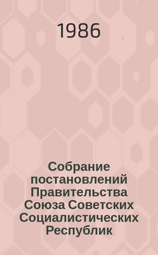 Собрание постановлений Правительства Союза Советских Социалистических Республик : [Изд.: Упр. делами Совета министров СССР]. 1986, №12