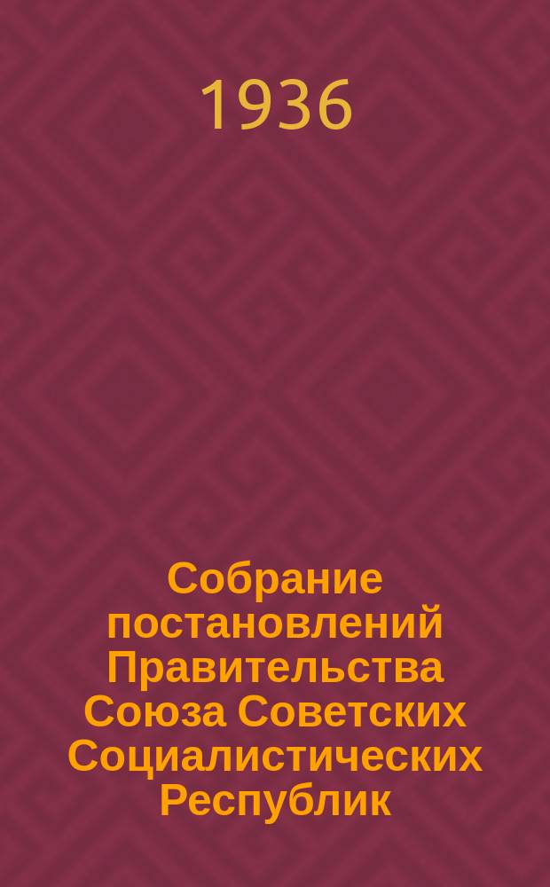Собрание постановлений Правительства Союза Советских Социалистических Республик : [Изд.: Упр. делами Совета министров СССР]. 1936, №57